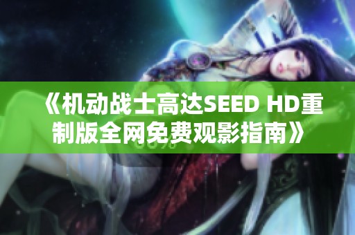 《机动战士高达SEED HD重制版全网免费观影指南》