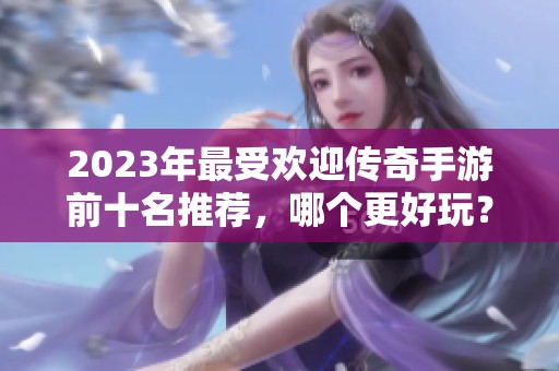 2023年最受欢迎传奇手游前十名推荐，哪个更好玩？