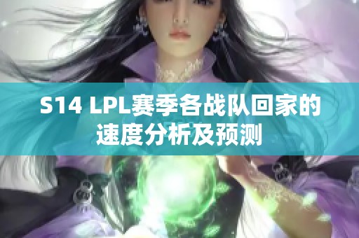 S14 LPL赛季各战队回家的速度分析及预测