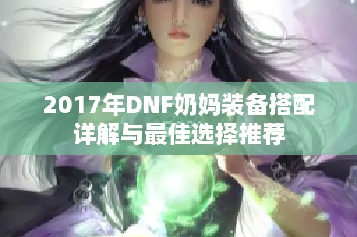 2017年DNF奶妈装备搭配详解与最佳选择推荐