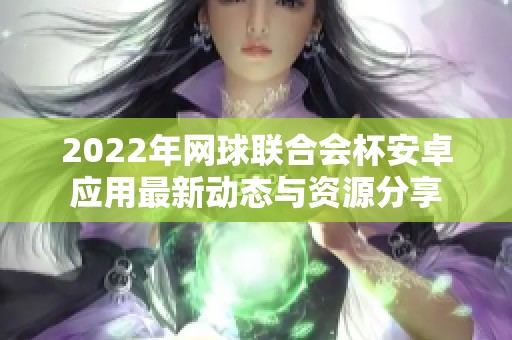 2022年网球联合会杯安卓应用最新动态与资源分享