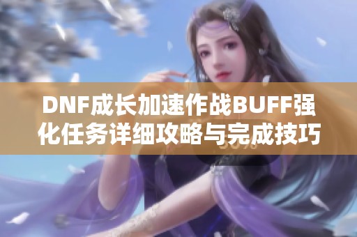 DNF成长加速作战BUFF强化任务详细攻略与完成技巧分享