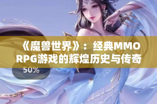 《魔兽世界》：经典MMORPG游戏的辉煌历史与传奇魅力