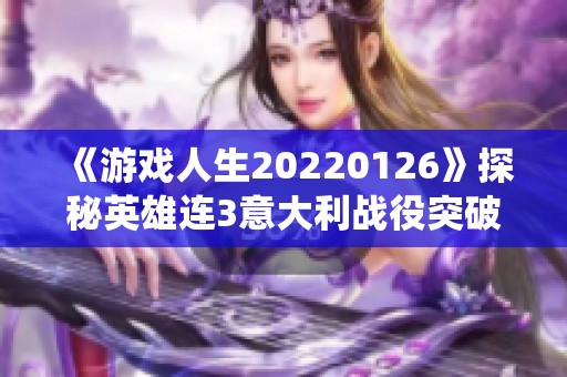 《游戏人生20220126》探秘英雄连3意大利战役突破千粉丝热潮