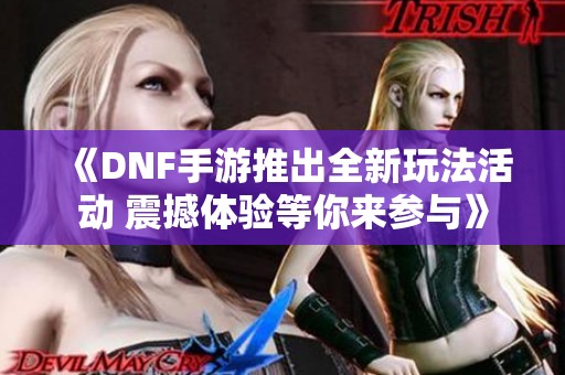 《DNF手游推出全新玩法活动 震撼体验等你来参与》