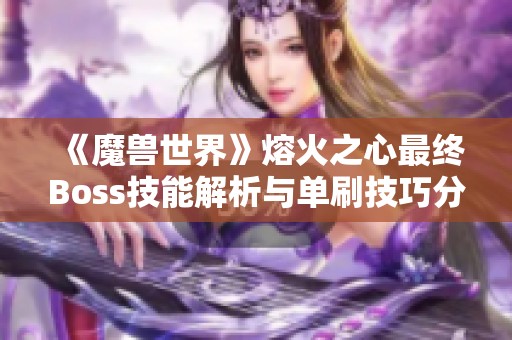 《魔兽世界》熔火之心最终Boss技能解析与单刷技巧分享