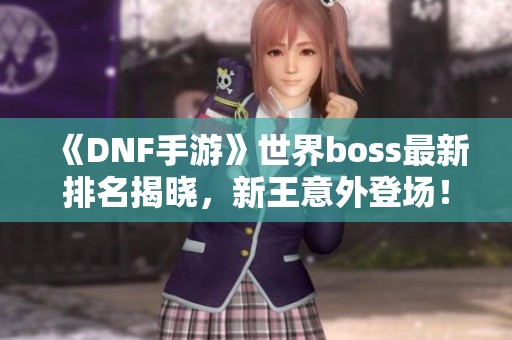 《DNF手游》世界boss最新排名揭晓，新王意外登场！