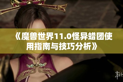 《魔兽世界11.0怪异蜡团使用指南与技巧分析》