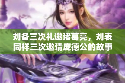 刘备三次礼邀诸葛亮，刘表同样三次邀请庞德公的故事分析