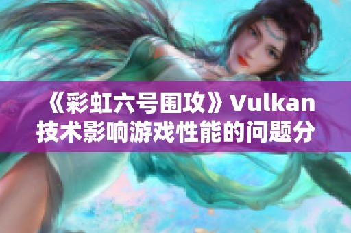 《彩虹六号围攻》Vulkan技术影响游戏性能的问题分析与解决方案