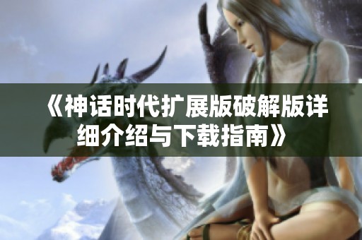 《神话时代扩展版破解版详细介绍与下载指南》