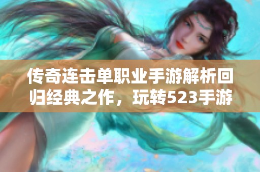 传奇连击单职业手游解析回归经典之作，玩转523手游网新体验