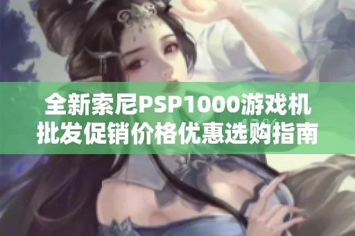 全新索尼PSP1000游戏机批发促销价格优惠选购指南