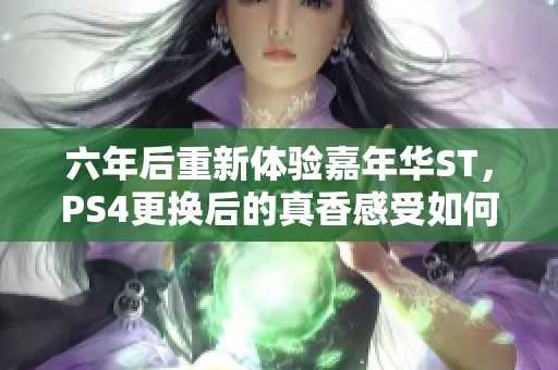 六年后重新体验嘉年华ST，PS4更换后的真香感受如何