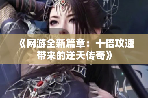 《网游全新篇章：十倍攻速带来的逆天传奇》