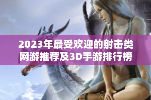 2023年最受欢迎的射击类网游推荐及3D手游排行榜解析