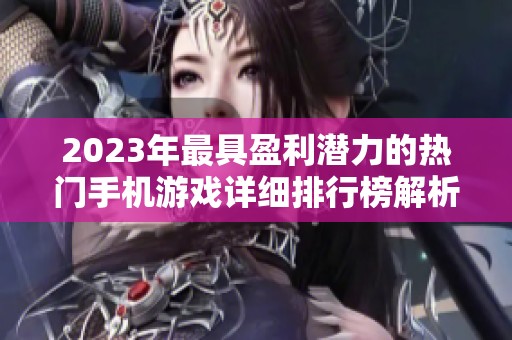 2023年最具盈利潜力的热门手机游戏详细排行榜解析