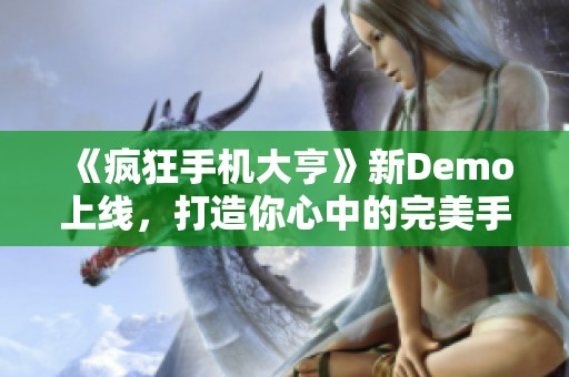 《疯狂手机大亨》新Demo上线，打造你心中的完美手机梦想