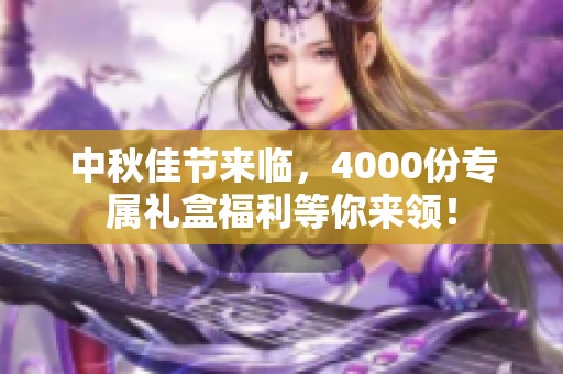 中秋佳节来临，4000份专属礼盒福利等你来领！