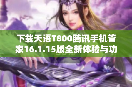 下载天语T800腾讯手机管家16.1.15版全新体验与功能解析