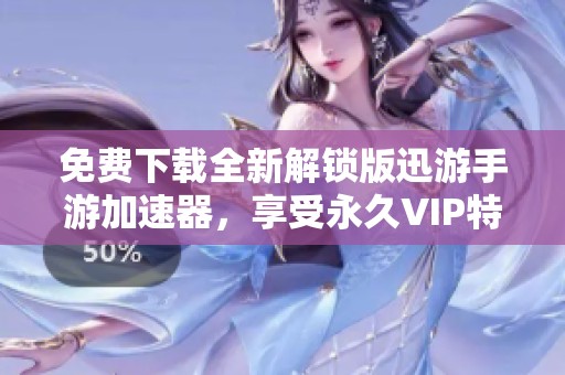 免费下载全新解锁版迅游手游加速器，享受永久VIP特权！