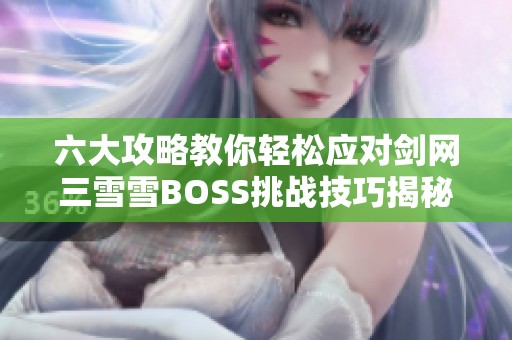 六大攻略教你轻松应对剑网三雪雪BOSS挑战技巧揭秘