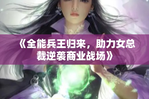 《全能兵王归来，助力女总裁逆袭商业战场》