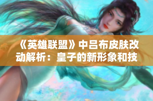 《英雄联盟》中吕布皮肤改动解析：皇子的新形象和技能变化