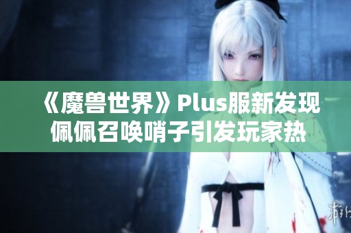 《魔兽世界》Plus服新发现 佩佩召唤哨子引发玩家热议