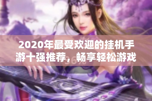 2020年最受欢迎的挂机手游十强推荐，畅享轻松游戏乐趣