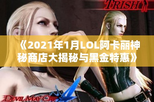 《2021年1月LOL阿卡丽神秘商店大揭秘与黑金特惠》