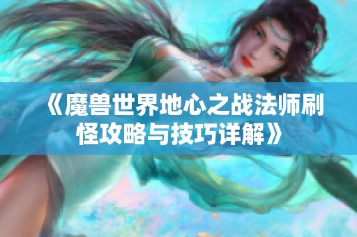 《魔兽世界地心之战法师刷怪攻略与技巧详解》