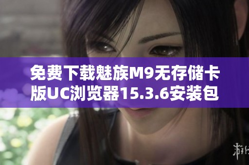 免费下载魅族M9无存储卡版UC浏览器15.3.6安装包