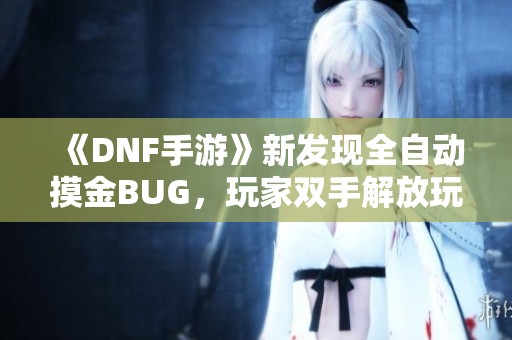 《DNF手游》新发现全自动摸金BUG，玩家双手解放玩得更轻松