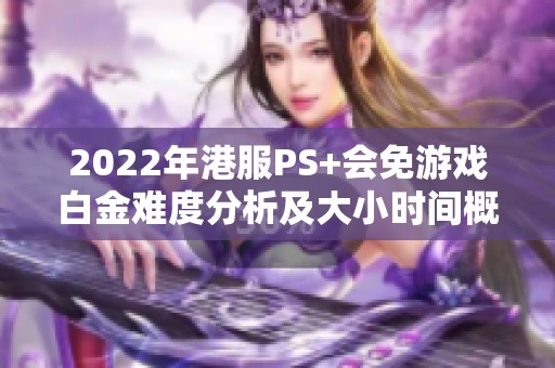 2022年港服PS+会免游戏白金难度分析及大小时间概览