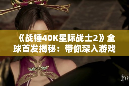 《战锤40K星际战士2》全球首发揭秘：带你深入游戏世界与玩家心声