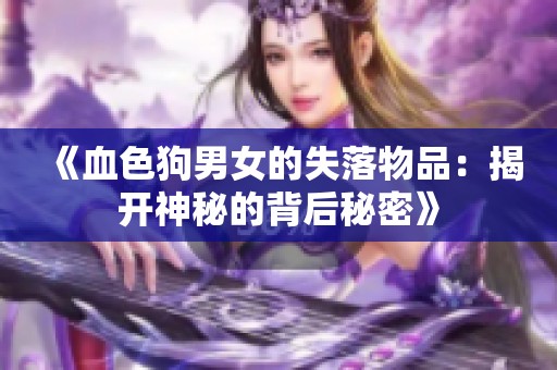 《血色狗男女的失落物品：揭开神秘的背后秘密》