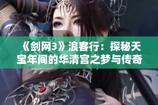 《剑网3》浪客行：探秘天宝年间的华清宫之梦与传奇