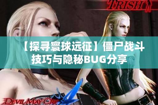 【探寻寰球远征】僵尸战斗技巧与隐秘BUG分享