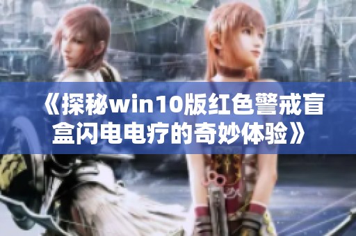 《探秘win10版红色警戒盲盒闪电电疗的奇妙体验》