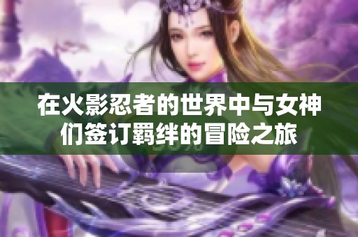 在火影忍者的世界中与女神们签订羁绊的冒险之旅