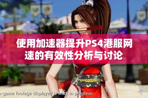 使用加速器提升PS4港服网速的有效性分析与讨论