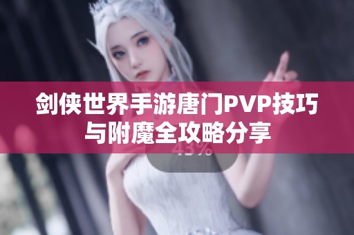 剑侠世界手游唐门PVP技巧与附魔全攻略分享