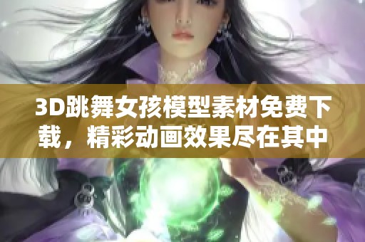 3D跳舞女孩模型素材免费下载，精彩动画效果尽在其中