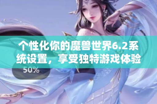 个性化你的魔兽世界6.2系统设置，享受独特游戏体验