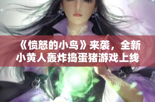 《愤怒的小鸟》来袭，全新小黄人轰炸捣蛋猪游戏上线！