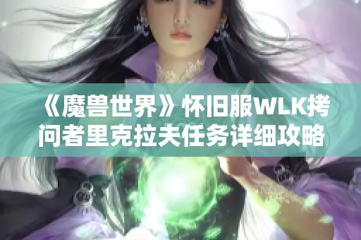 《魔兽世界》怀旧服WLK拷问者里克拉夫任务详细攻略与心得分享