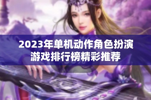 2023年单机动作角色扮演游戏排行榜精彩推荐