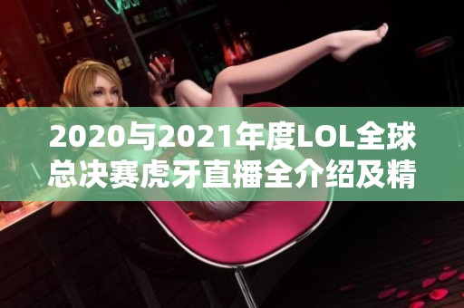 2020与2021年度LOL全球总决赛虎牙直播全介绍及精彩回顾