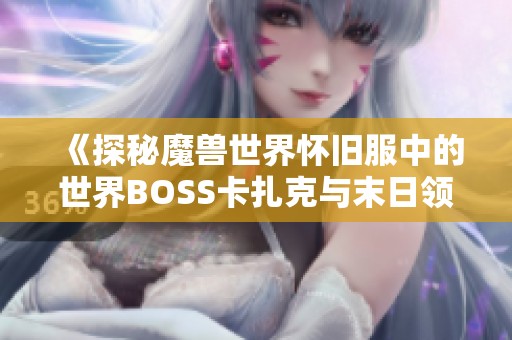 《探秘魔兽世界怀旧服中的世界BOSS卡扎克与末日领主之战》